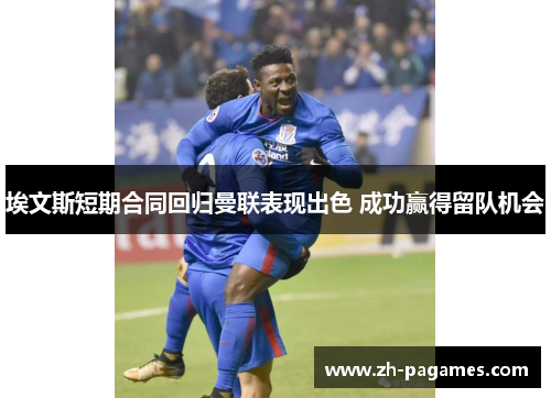 埃文斯短期合同回归曼联表现出色 成功赢得留队机会