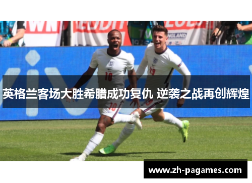英格兰客场大胜希腊成功复仇 逆袭之战再创辉煌