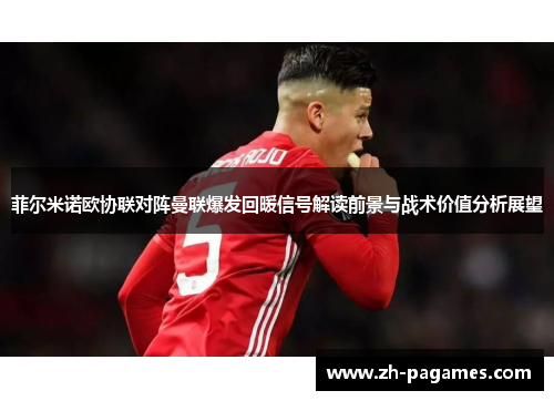 菲尔米诺欧协联对阵曼联爆发回暖信号解读前景与战术价值分析展望
