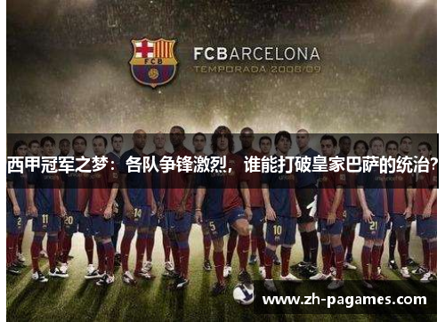 西甲冠军之梦：各队争锋激烈，谁能打破皇家巴萨的统治？