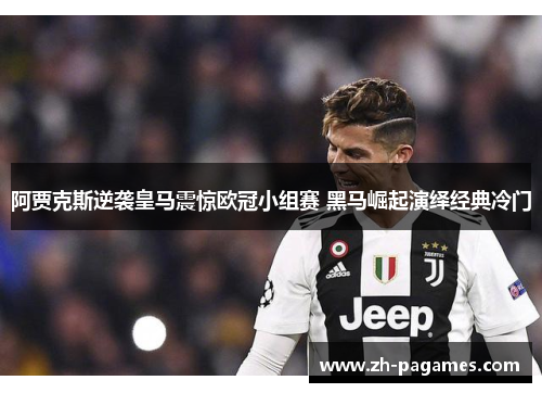 阿贾克斯逆袭皇马震惊欧冠小组赛 黑马崛起演绎经典冷门