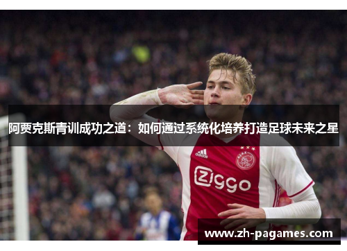 阿贾克斯青训成功之道：如何通过系统化培养打造足球未来之星
