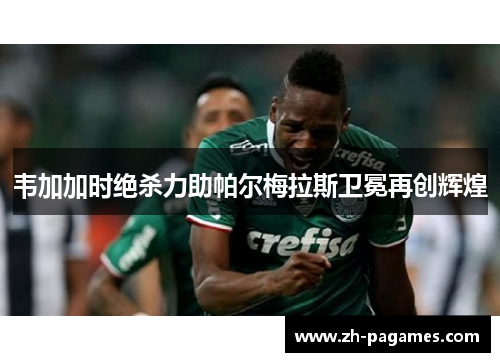 韦加加时绝杀力助帕尔梅拉斯卫冕再创辉煌