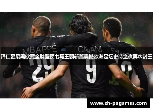 拜仁慕尼黑欧冠全胜登顶书写王朝新篇震撼欧洲足坛史诗之夜再次封王 拜仁慕尼黑欧冠全胜登顶书写王朝新篇震撼欧洲足坛史诗之夜再次封王