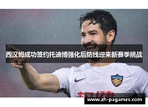 西汉姆成功签约托迪博强化后防线迎来新赛季挑战
