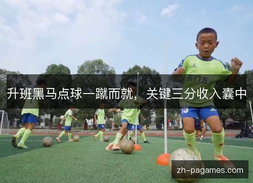 升班黑马点球一蹴而就,关键三分收入囊中 升班黑马点球一蹴而就,关键三分收入囊中
