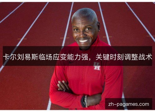 卡尔刘易斯临场应变能力强,关键时刻调整战术 卡尔刘易斯临场应变能力强,关键时刻调整战术