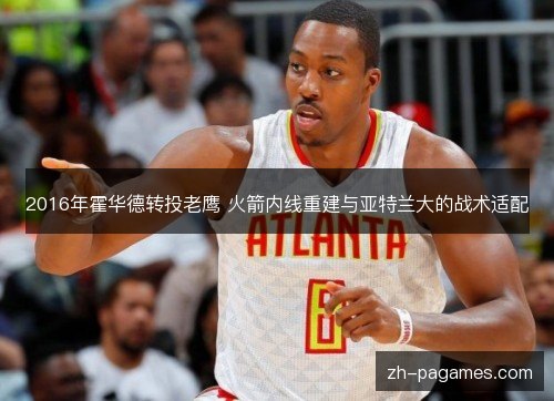 2016年霍华德转投老鹰 火箭内线重建与亚特兰大的战术适配 2016年霍华德转投老鹰 火箭内线重建与亚特兰大的战术适配