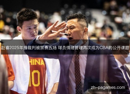 赵睿2025年撞裁判被禁赛五场 球员情绪管理再次成为CBA的公开课题